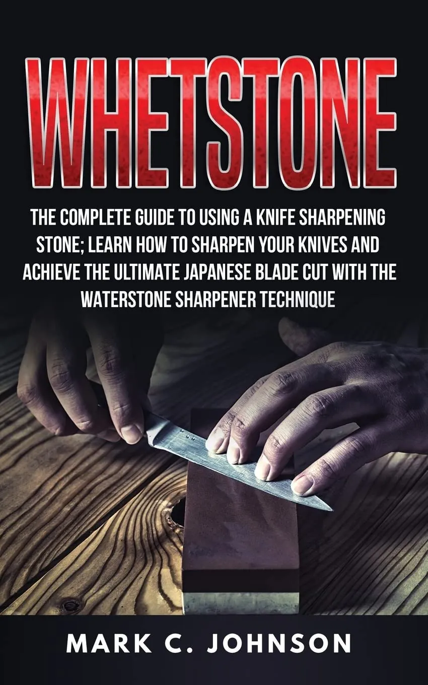 Whetstone: The Complete Guide To Using A Knife Sharpening Stone; Learn How To Sharpen Your Knives And Achieve The Ultimate Japanese Blade Cut With The Waterstone Sharpener Technique Paperback – June 28, 2018