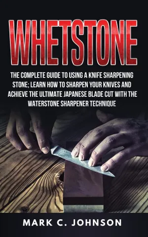 Whetstone: The Complete Guide To Using A Knife Sharpening Stone; Learn How To Sharpen Your Knives And Achieve The Ultimate Japanese Blade Cut With The Waterstone Sharpener Technique Paperback – June 28, 2018